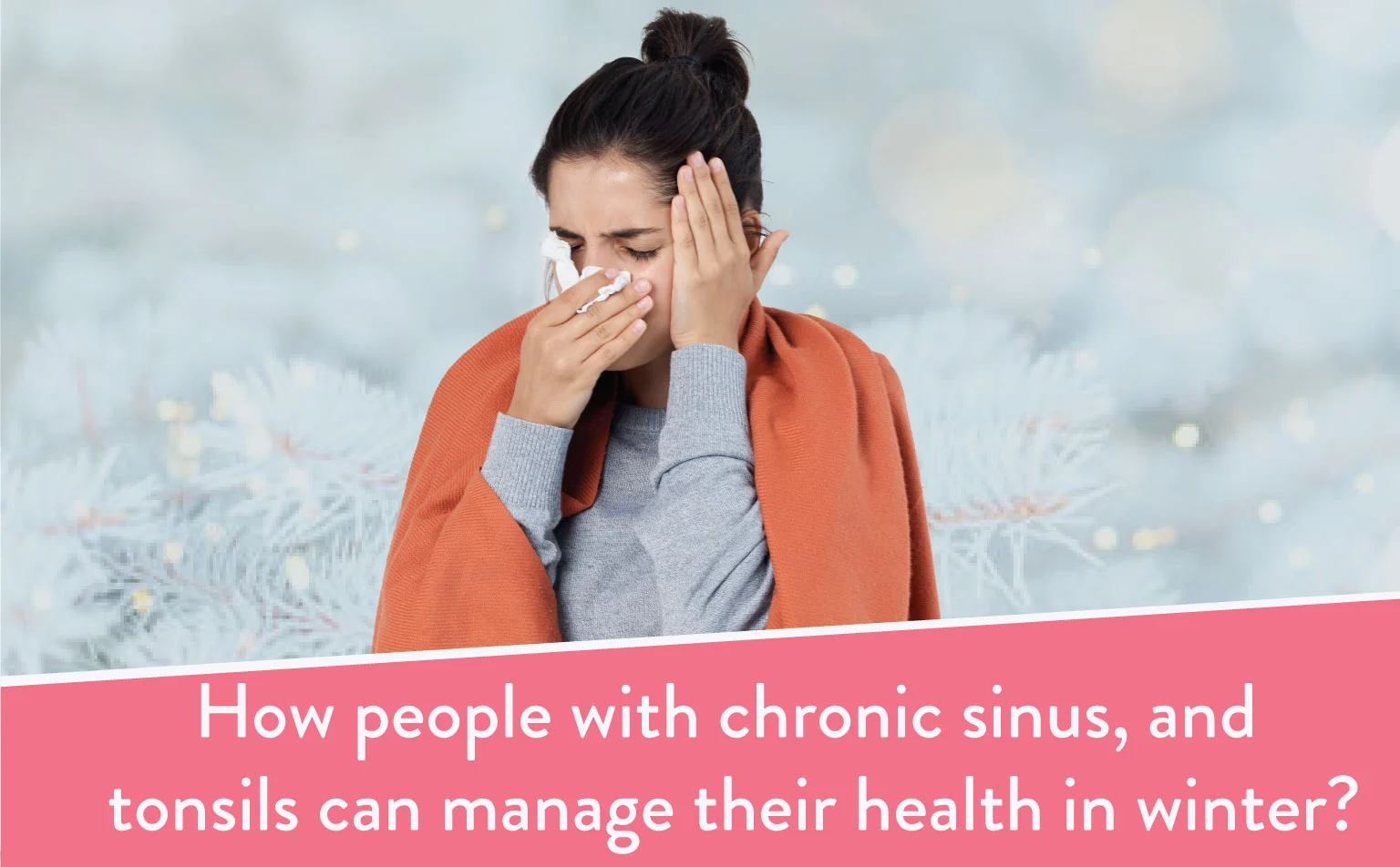 How-people-with-chronic-sinus,-and-tonsils-can-manage-their-health-in-winter (1)