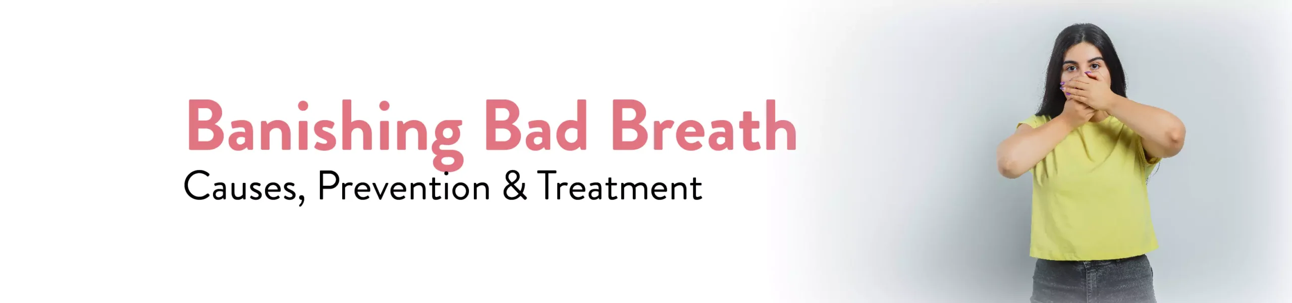 Banishing Bad Breath Causes, Prevention and Treatment