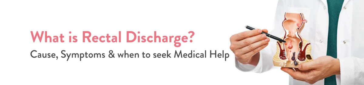 What is Rectal Discharge Cause, Symptoms & when to seek medical help